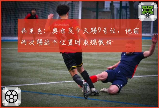 弗里克：奥尔莫今天踢9号位，他前两次踢这个位置时表现很好
