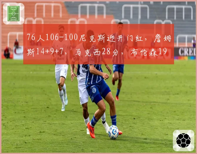 76人106-100尼克斯迎开门红,詹姆斯14+9+7,马克西28分,布伦森19中6