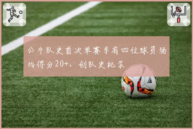 公牛队史首次单赛季有四位球员场均得分20+，创队史纪录