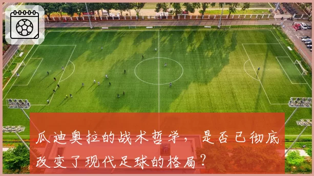 瓜迪奥拉的战术哲学，是否已彻底改变了现代足球的格局？
