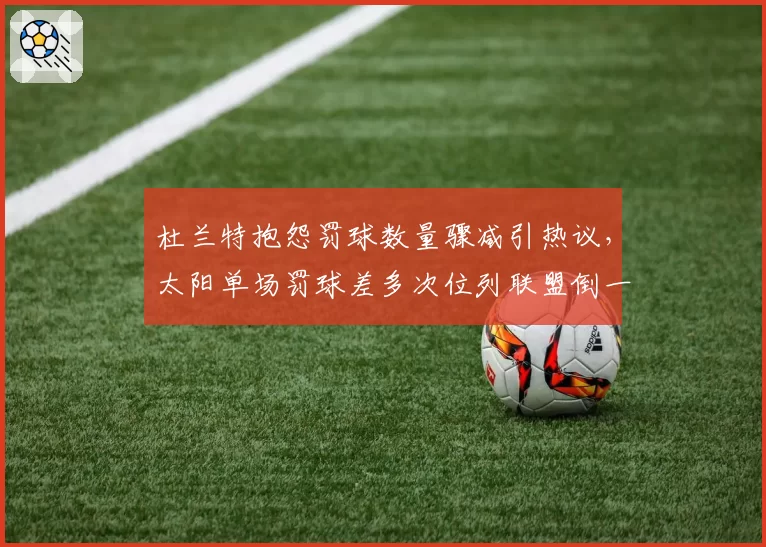 杜兰特抱怨罚球数量骤减引热议，太阳单场罚球差多次位列联盟倒一
