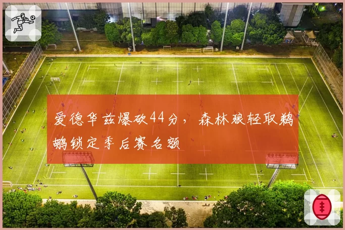 爱德华兹爆砍44分，森林狼轻取鹈鹕锁定季后赛名额