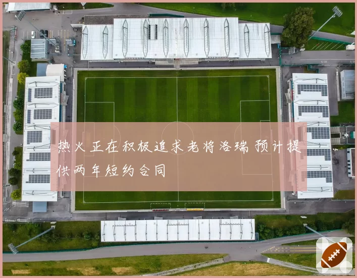 热火正在积极追求老将洛瑞 预计提供两年短约合同