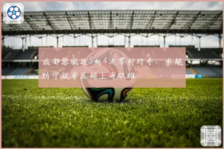 成都蓉城近5轮4次零封对手，中超防守效率反超上海双雄
