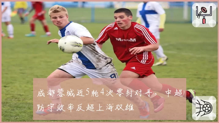 成都蓉城近5轮4次零封对手，中超防守效率反超上海双雄