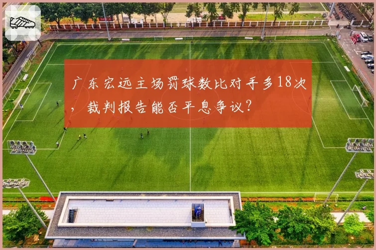 广东宏远主场罚球数比对手多18次，裁判报告能否平息争议？