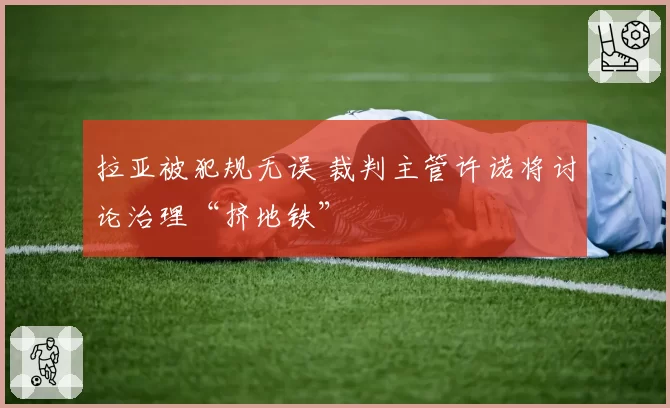 拉亚被犯规无误 裁判主管许诺将讨论治理“挤地铁”