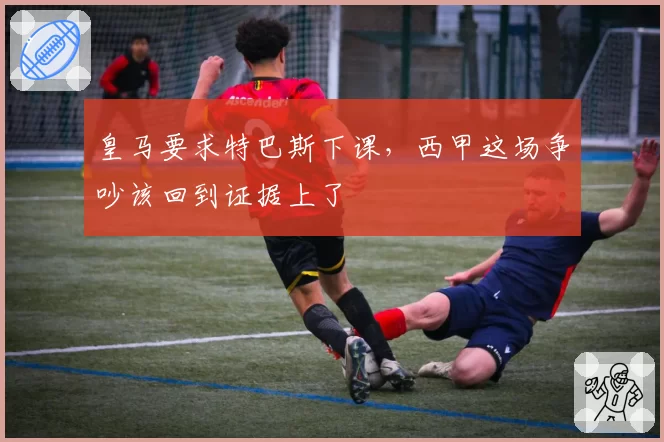 皇马要求特巴斯下课,西甲这场争吵该回到证据上了