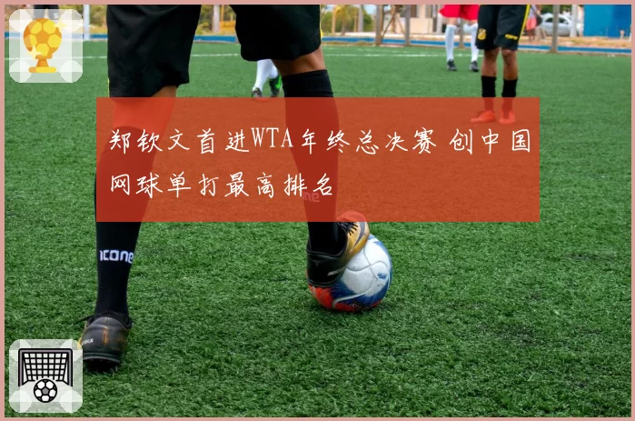 郑钦文首进WTA年终总决赛 创中国网球单打最高排名