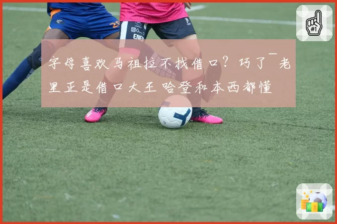 字母喜欢马祖拉不找借口？巧了~老里正是借口大王 哈登和本西都懂