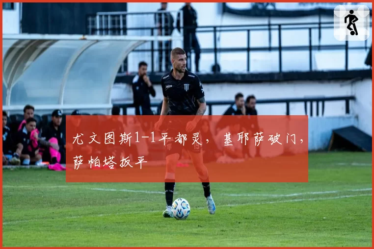 尤文图斯1-1平都灵，基耶萨破门，萨帕塔扳平