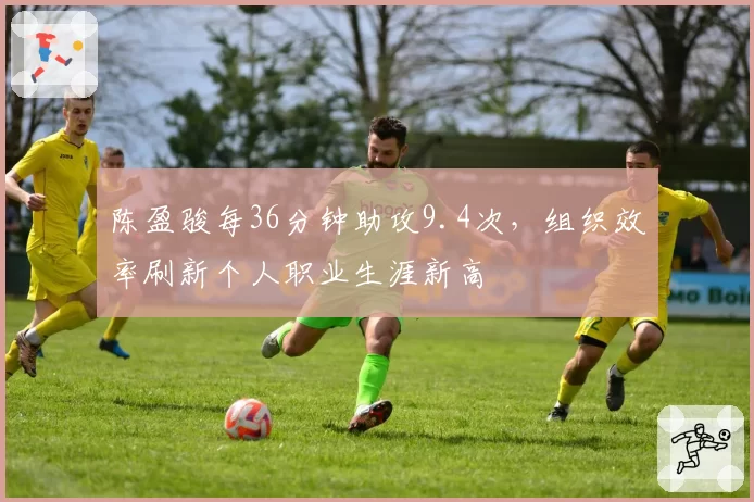 陈盈骏每36分钟助攻9.4次,组织效率刷新个人职业生涯新高