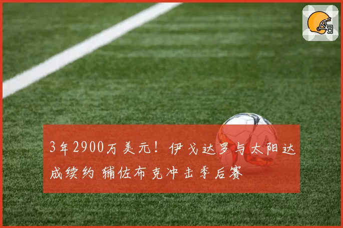 3年2900万美元!伊戈达罗与太阳达成续约 辅佐布克冲击季后赛