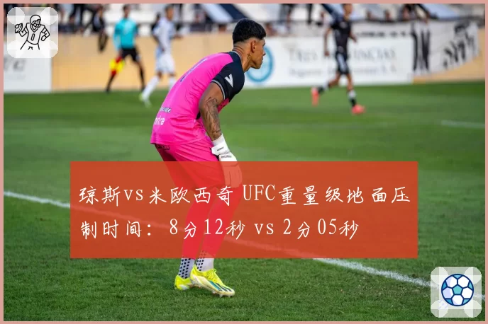 琼斯vs米欧西奇 UFC重量级地面压制时间：8分12秒 vs 2分05秒