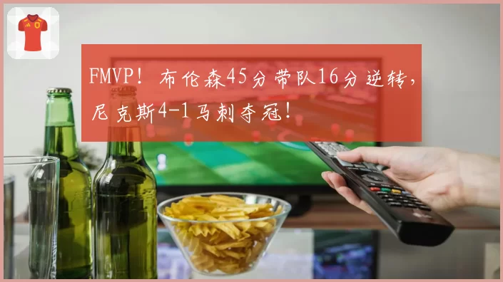 FMVP！布伦森45分带队16分逆转，尼克斯4-1马刺夺冠！