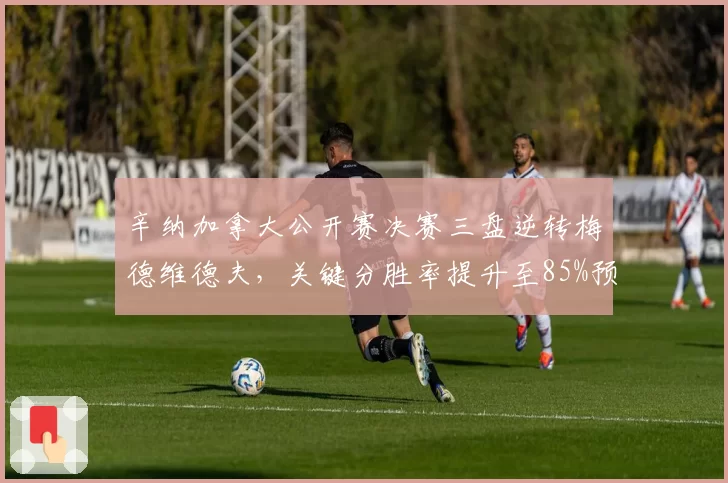 辛纳加拿大公开赛决赛三盘逆转梅德维德夫，关键分胜率提升至85%预示突破
