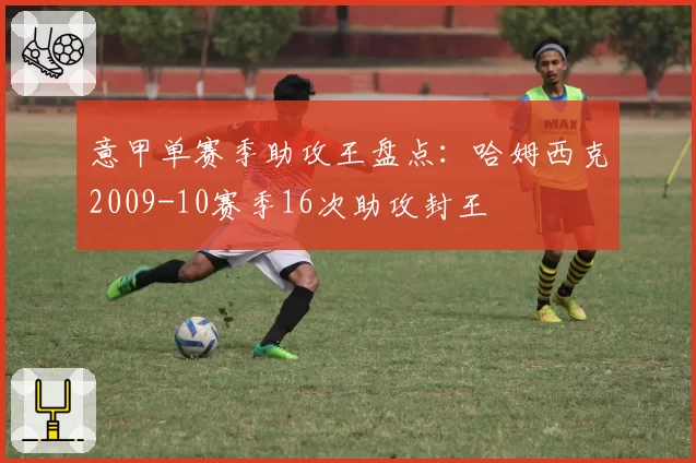 意甲单赛季助攻王盘点:哈姆西克2009-10赛季16次助攻封王