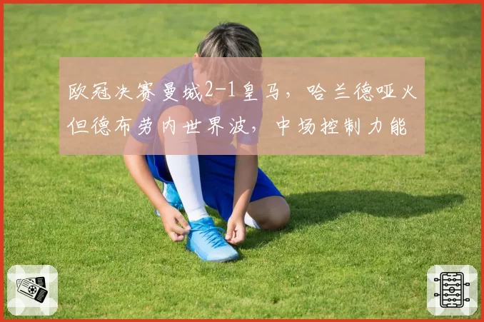 欧冠决赛曼城2-1皇马，哈兰德哑火但德布劳内世界波，中场控制力能否延续？