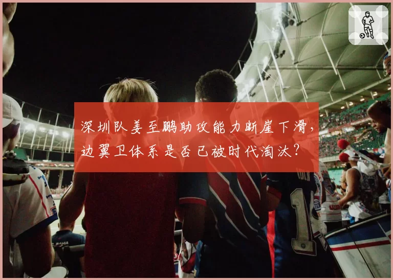 深圳队姜至鹏助攻能力断崖下滑，边翼卫体系是否已被时代淘汰？