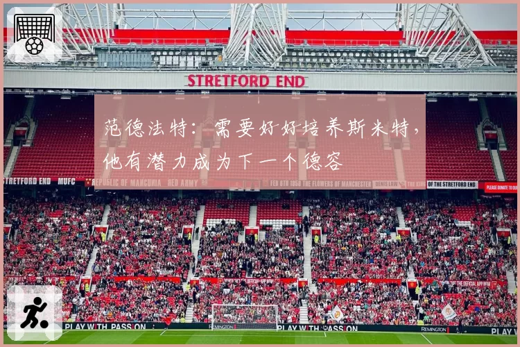 范德法特：需要好好培养斯米特，他有潜力成为下一个德容