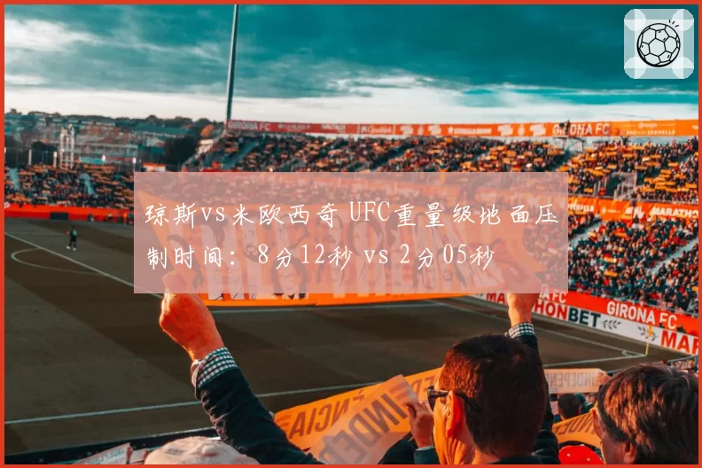 琼斯vs米欧西奇 UFC重量级地面压制时间：8分12秒 vs 2分05秒