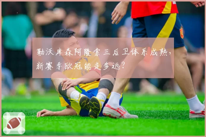 勒沃库森阿隆索三后卫体系成熟，新赛季欧冠能走多远？